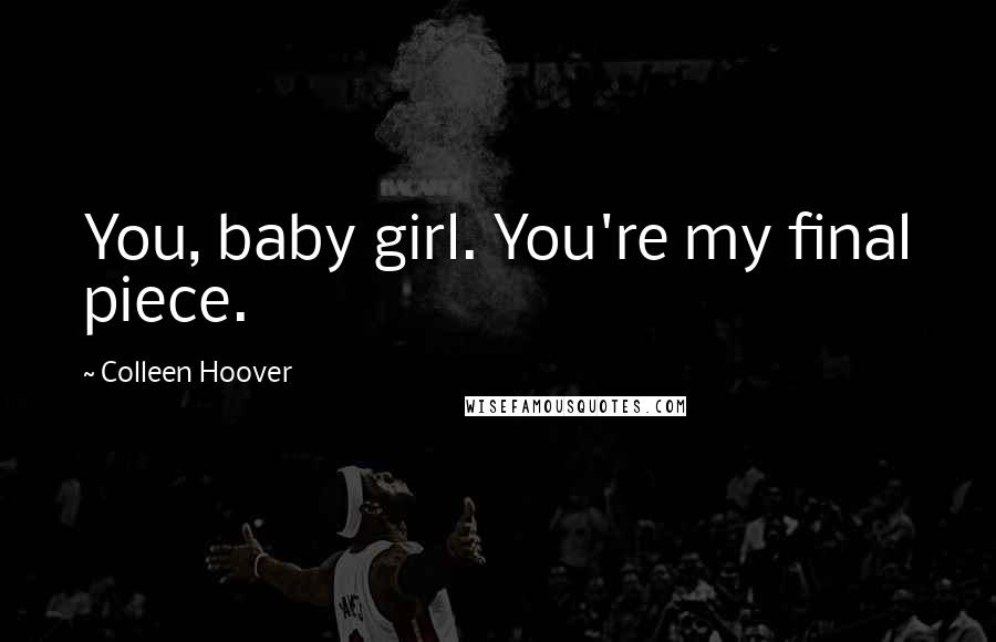 Colleen Hoover Quotes: You, baby girl. You're my final piece.