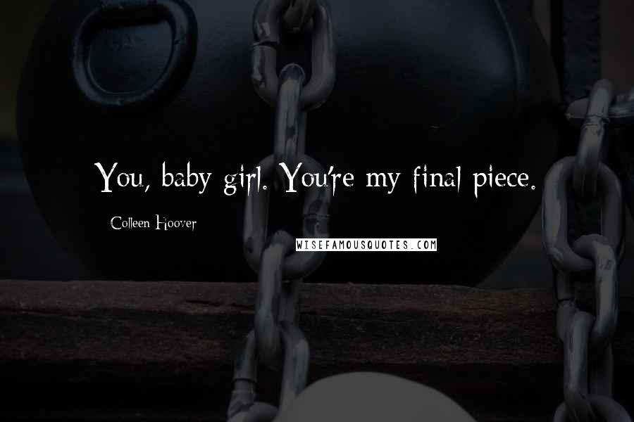 Colleen Hoover Quotes: You, baby girl. You're my final piece.