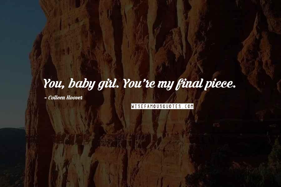 Colleen Hoover Quotes: You, baby girl. You're my final piece.