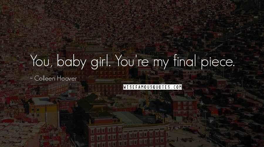 Colleen Hoover Quotes: You, baby girl. You're my final piece.