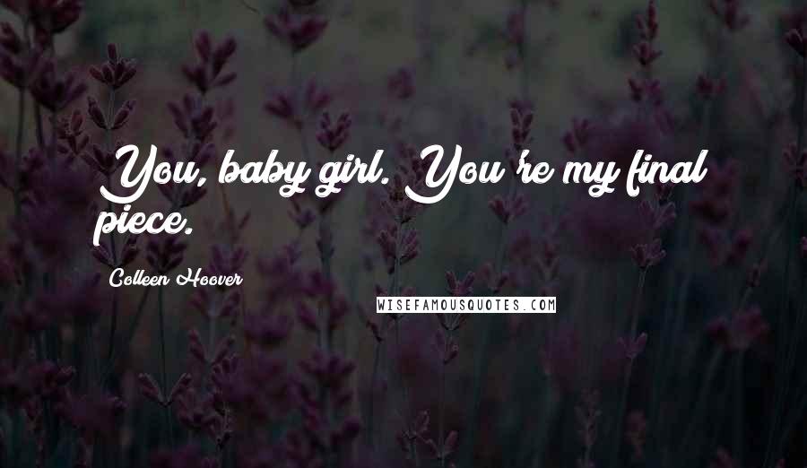 Colleen Hoover Quotes: You, baby girl. You're my final piece.