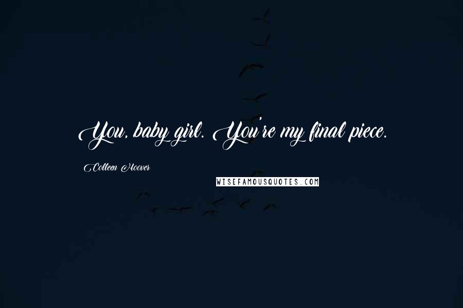 Colleen Hoover Quotes: You, baby girl. You're my final piece.