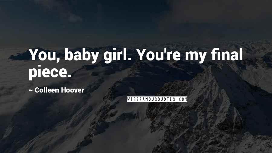 Colleen Hoover Quotes: You, baby girl. You're my final piece.