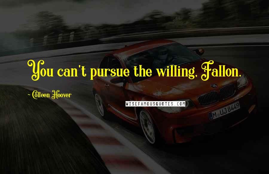 Colleen Hoover Quotes: You can't pursue the willing, Fallon.