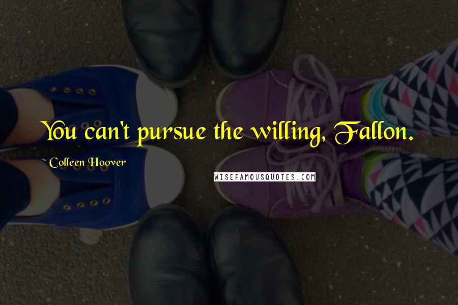 Colleen Hoover Quotes: You can't pursue the willing, Fallon.