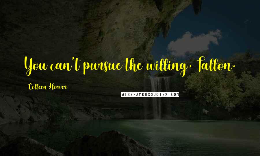 Colleen Hoover Quotes: You can't pursue the willing, Fallon.