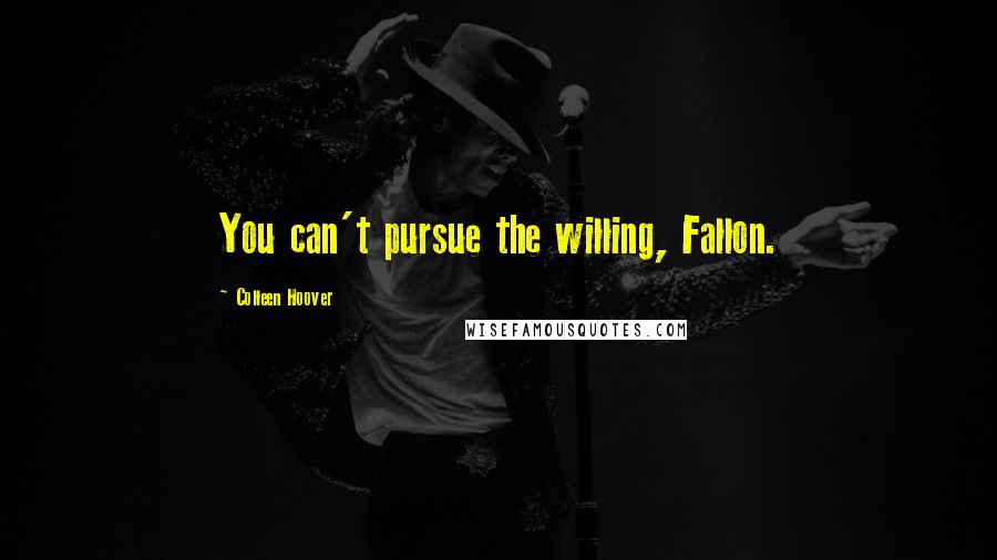 Colleen Hoover Quotes: You can't pursue the willing, Fallon.