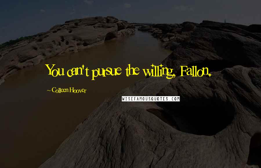 Colleen Hoover Quotes: You can't pursue the willing, Fallon.