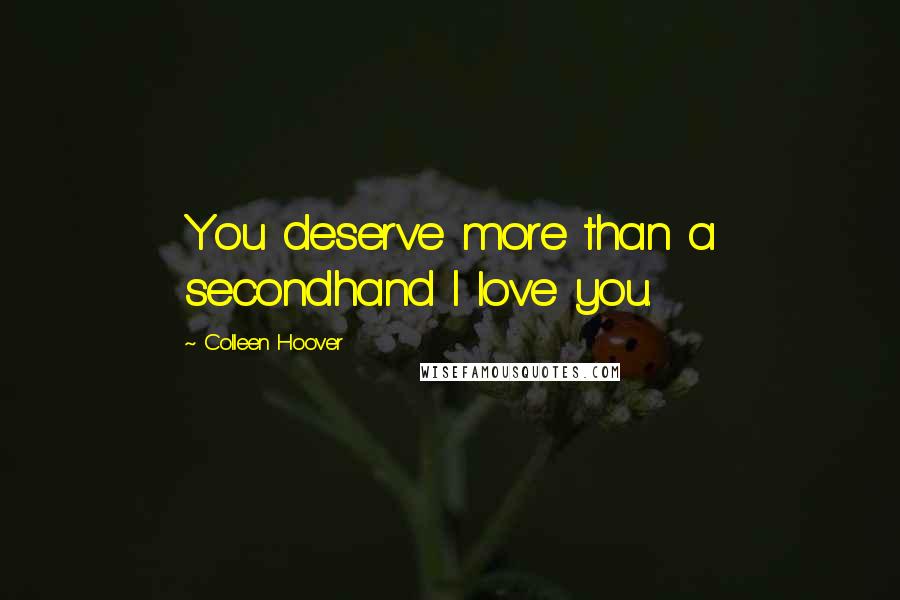 Colleen Hoover Quotes: You deserve more than a secondhand I love you.