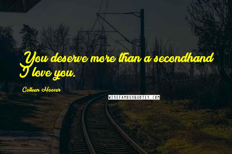 Colleen Hoover Quotes: You deserve more than a secondhand I love you.