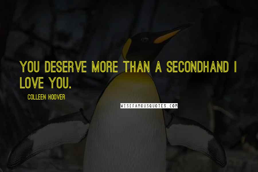 Colleen Hoover Quotes: You deserve more than a secondhand I love you.