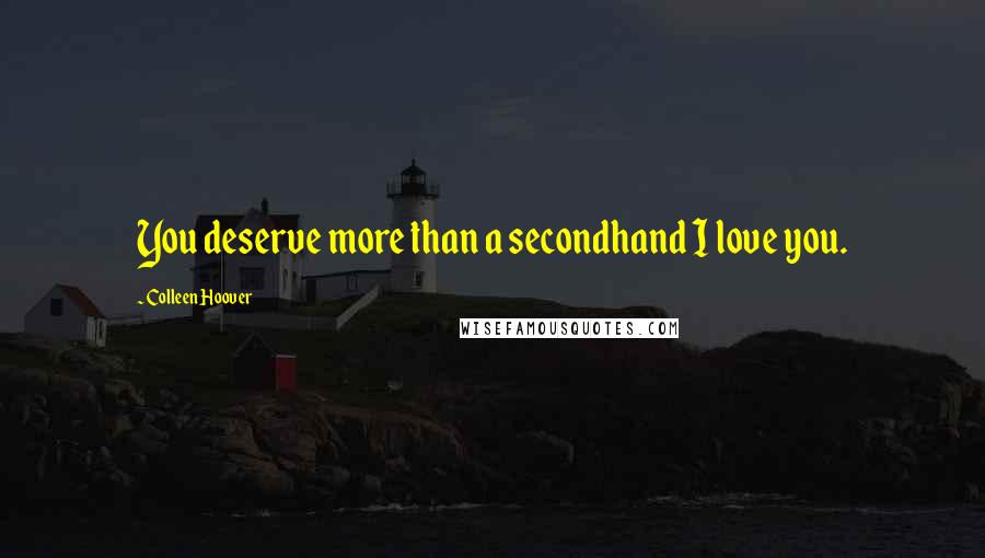 Colleen Hoover Quotes: You deserve more than a secondhand I love you.