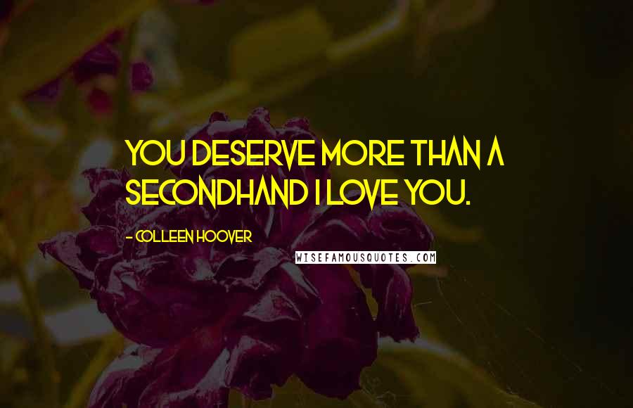 Colleen Hoover Quotes: You deserve more than a secondhand I love you.