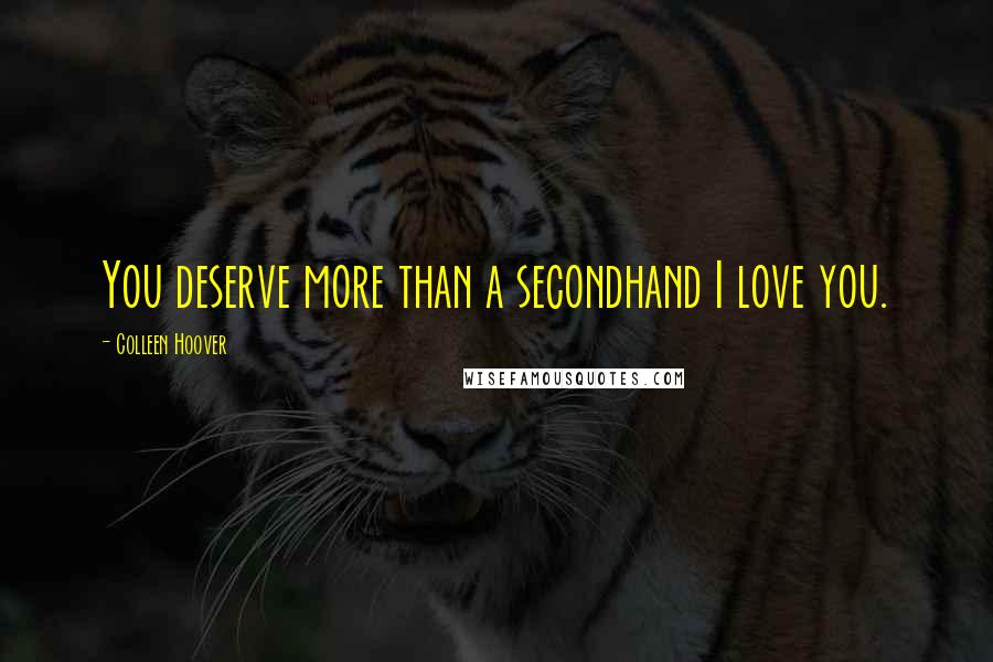 Colleen Hoover Quotes: You deserve more than a secondhand I love you.