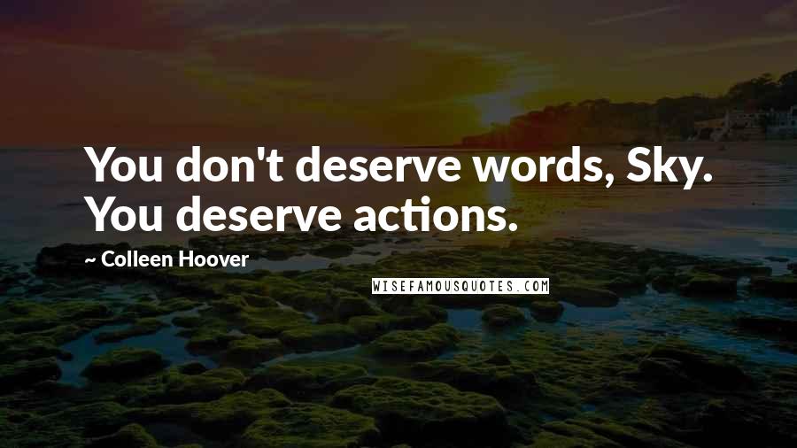 Colleen Hoover Quotes: You don't deserve words, Sky. You deserve actions.