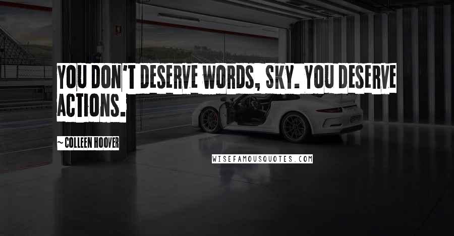 Colleen Hoover Quotes: You don't deserve words, Sky. You deserve actions.