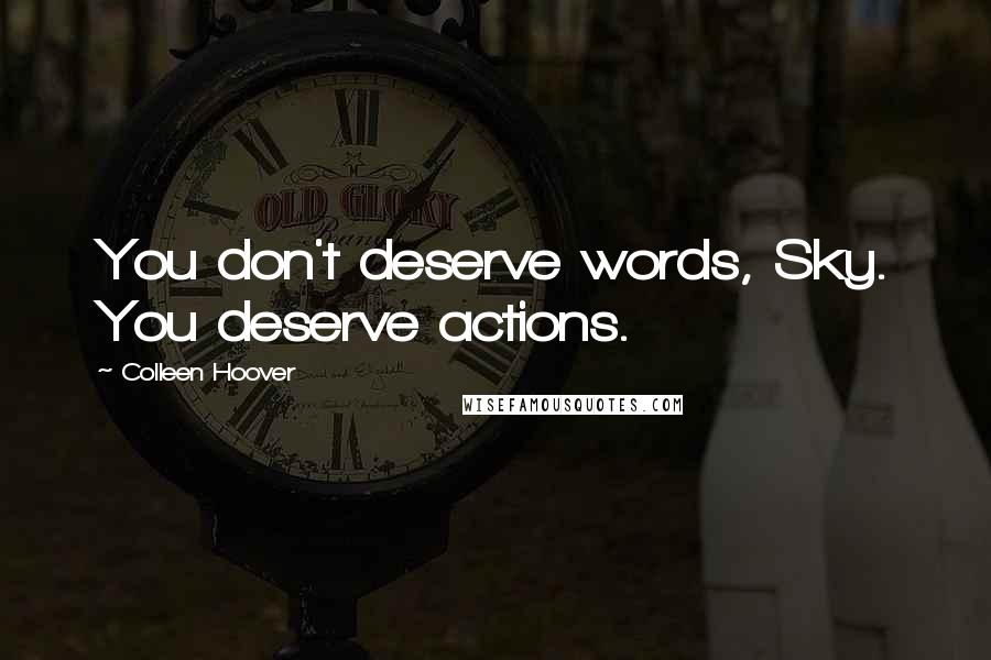 Colleen Hoover Quotes: You don't deserve words, Sky. You deserve actions.