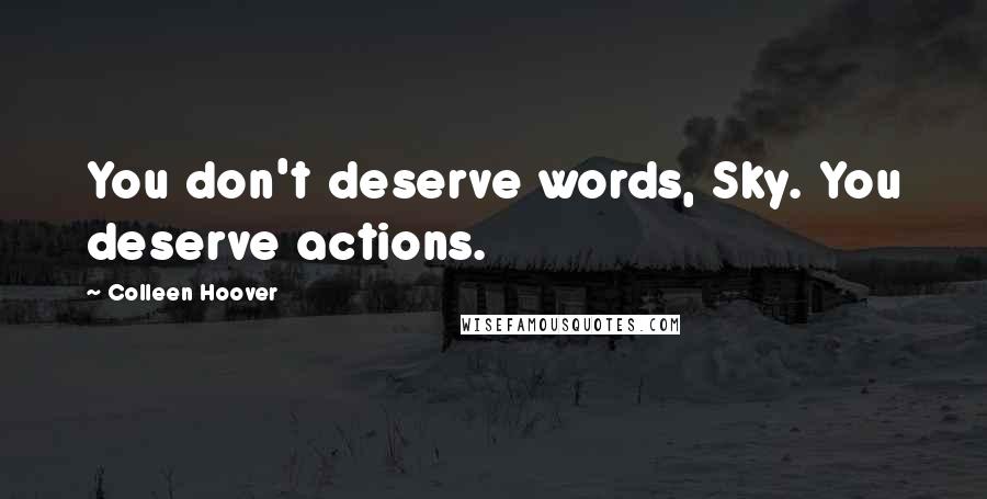 Colleen Hoover Quotes: You don't deserve words, Sky. You deserve actions.