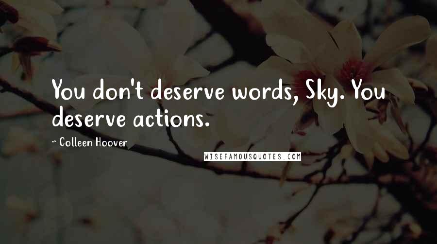 Colleen Hoover Quotes: You don't deserve words, Sky. You deserve actions.