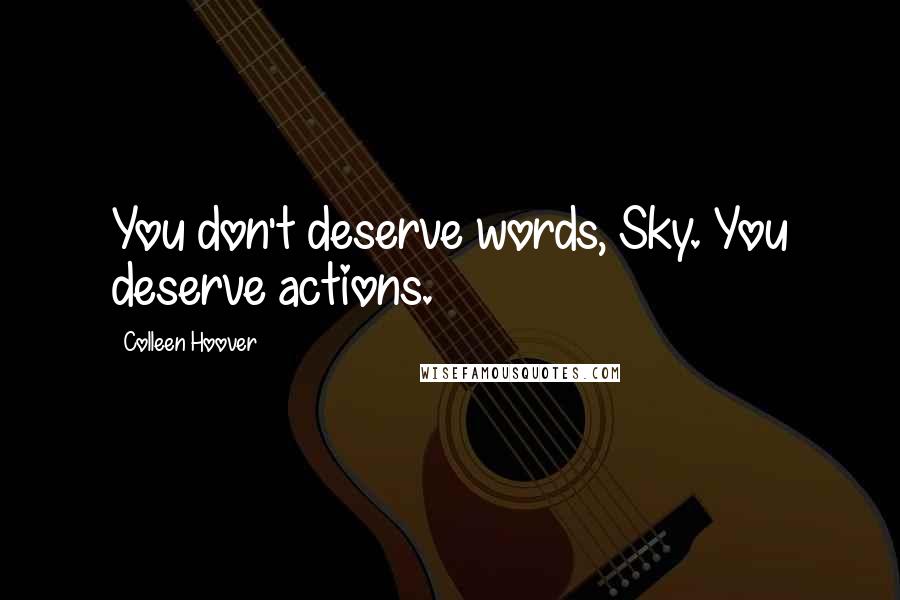 Colleen Hoover Quotes: You don't deserve words, Sky. You deserve actions.