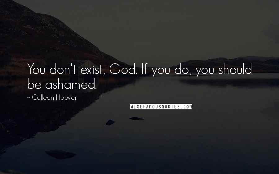 Colleen Hoover Quotes: You don't exist, God. If you do, you should be ashamed.