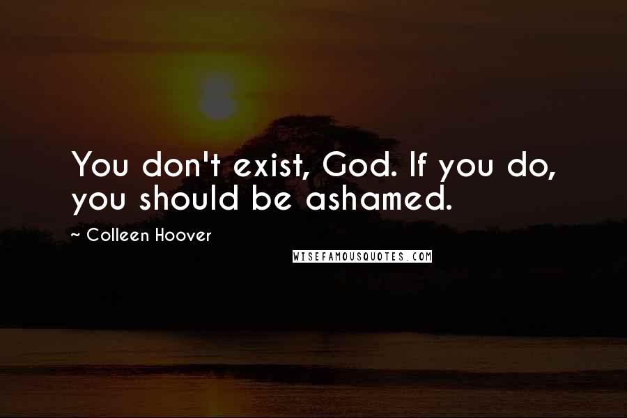 Colleen Hoover Quotes: You don't exist, God. If you do, you should be ashamed.