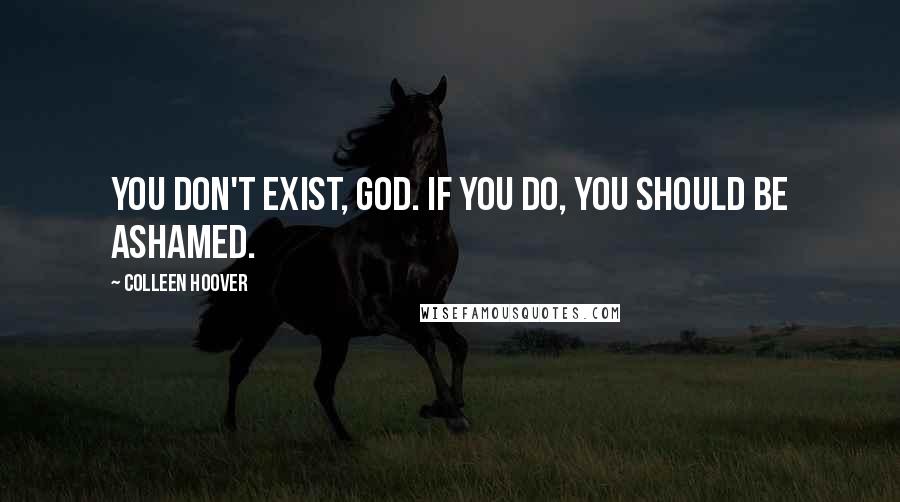 Colleen Hoover Quotes: You don't exist, God. If you do, you should be ashamed.