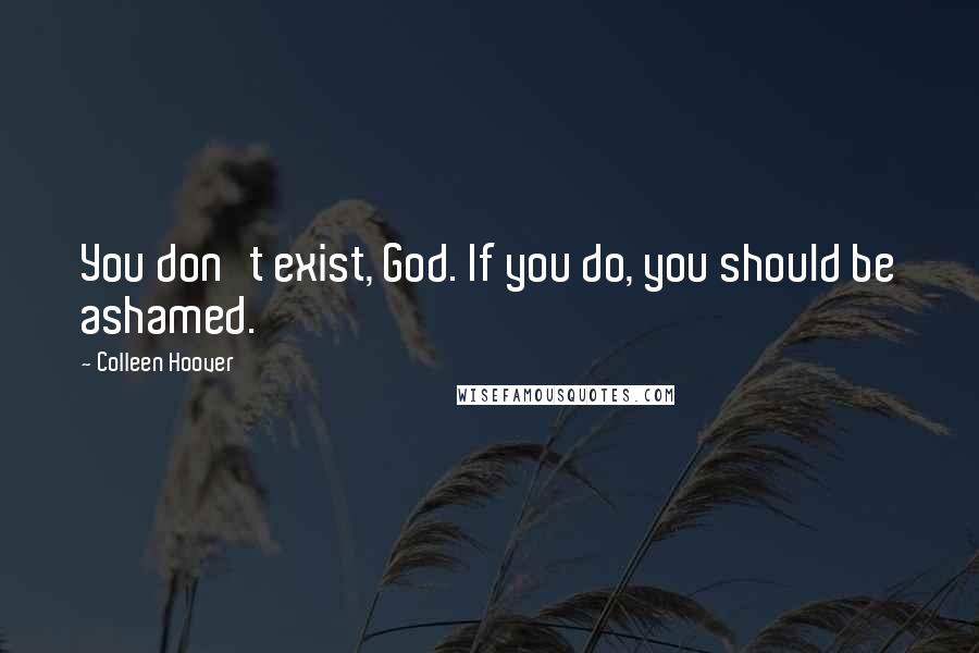 Colleen Hoover Quotes: You don't exist, God. If you do, you should be ashamed.