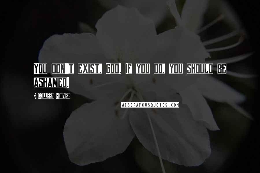 Colleen Hoover Quotes: You don't exist, God. If you do, you should be ashamed.