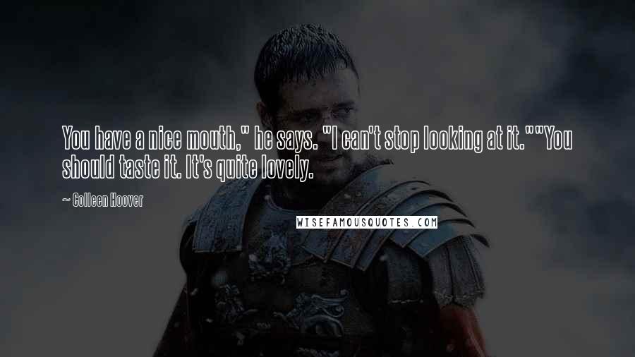 Colleen Hoover Quotes: You have a nice mouth," he says. "I can't stop looking at it.""You should taste it. It's quite lovely.
