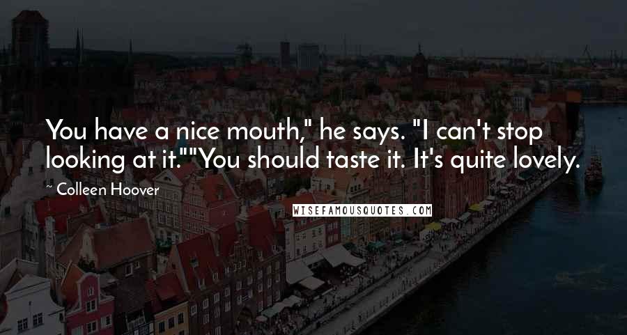 Colleen Hoover Quotes: You have a nice mouth," he says. "I can't stop looking at it.""You should taste it. It's quite lovely.