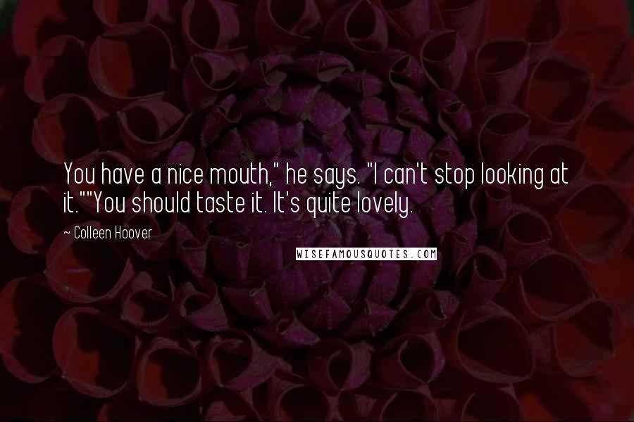 Colleen Hoover Quotes: You have a nice mouth," he says. "I can't stop looking at it.""You should taste it. It's quite lovely.