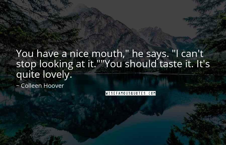 Colleen Hoover Quotes: You have a nice mouth," he says. "I can't stop looking at it.""You should taste it. It's quite lovely.