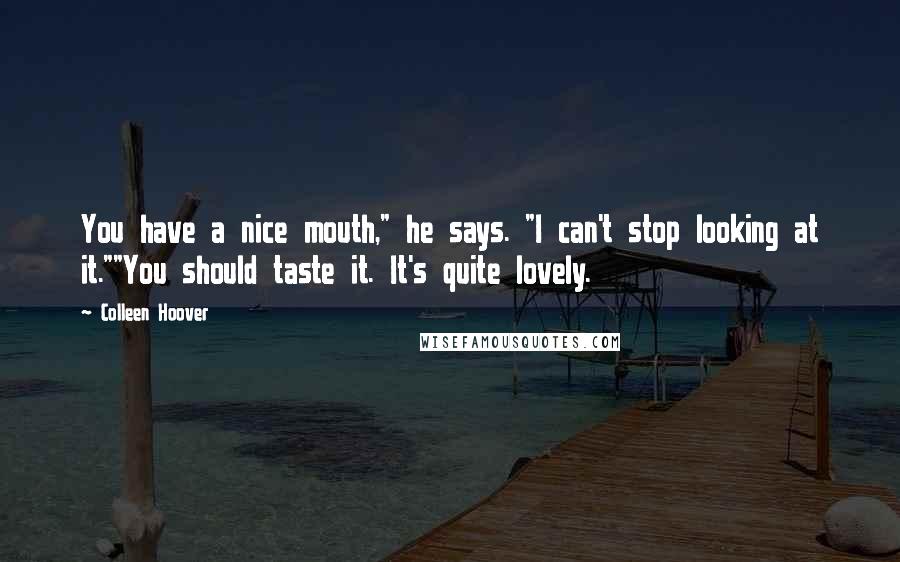 Colleen Hoover Quotes: You have a nice mouth," he says. "I can't stop looking at it.""You should taste it. It's quite lovely.