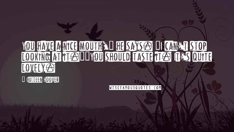 Colleen Hoover Quotes: You have a nice mouth," he says. "I can't stop looking at it.""You should taste it. It's quite lovely.