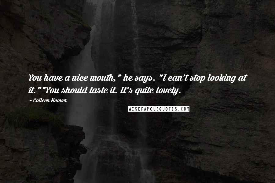 Colleen Hoover Quotes: You have a nice mouth," he says. "I can't stop looking at it.""You should taste it. It's quite lovely.