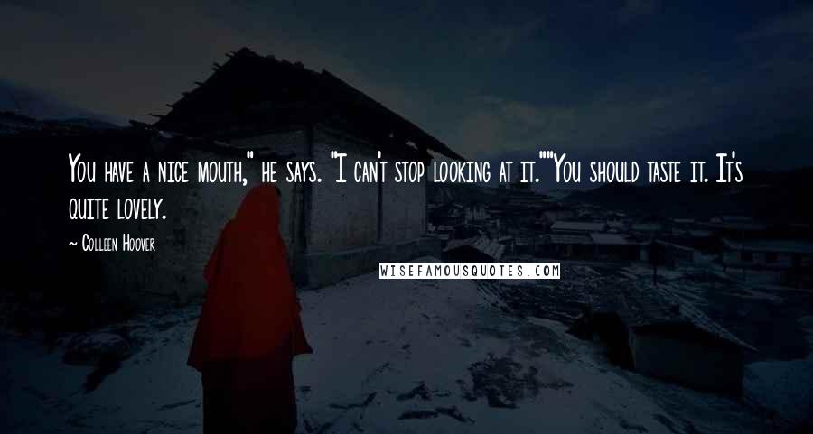 Colleen Hoover Quotes: You have a nice mouth," he says. "I can't stop looking at it.""You should taste it. It's quite lovely.