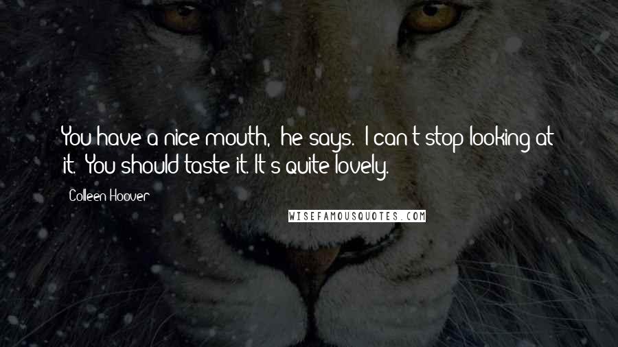 Colleen Hoover Quotes: You have a nice mouth," he says. "I can't stop looking at it.""You should taste it. It's quite lovely.