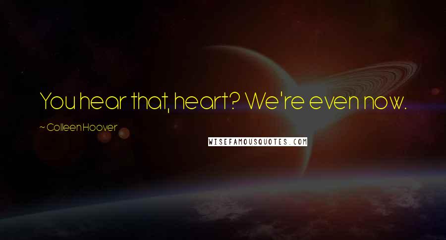 Colleen Hoover Quotes: You hear that, heart? We're even now.