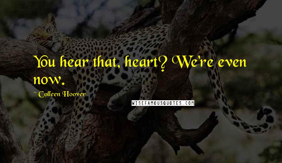 Colleen Hoover Quotes: You hear that, heart? We're even now.