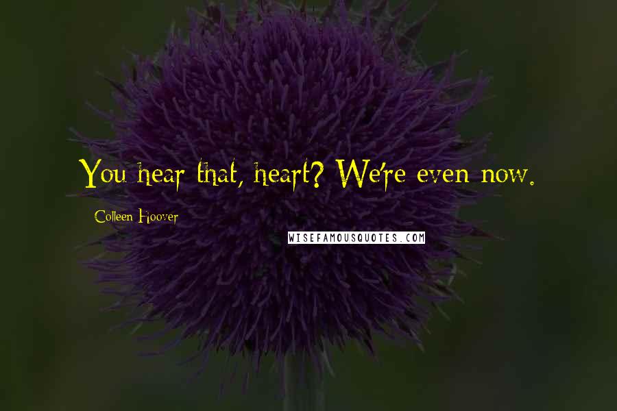 Colleen Hoover Quotes: You hear that, heart? We're even now.