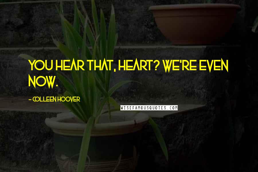 Colleen Hoover Quotes: You hear that, heart? We're even now.