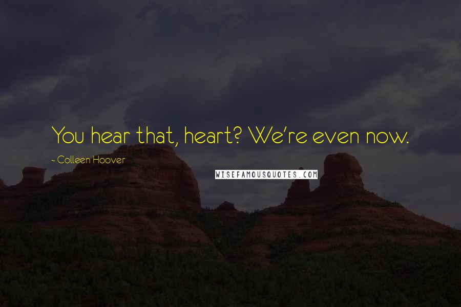 Colleen Hoover Quotes: You hear that, heart? We're even now.