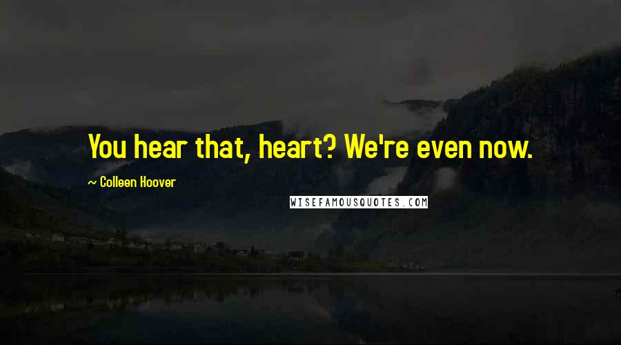 Colleen Hoover Quotes: You hear that, heart? We're even now.