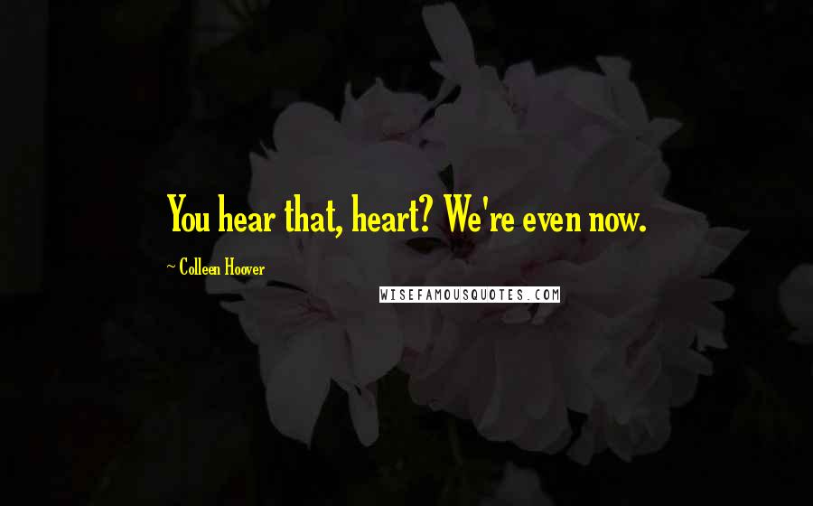 Colleen Hoover Quotes: You hear that, heart? We're even now.