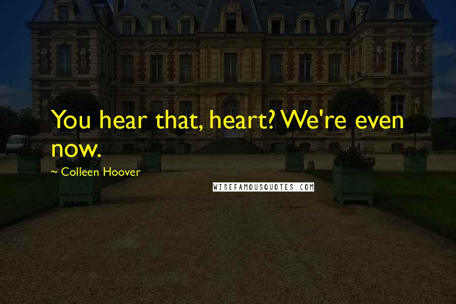 Colleen Hoover Quotes: You hear that, heart? We're even now.