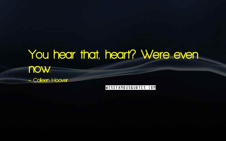 Colleen Hoover Quotes: You hear that, heart? We're even now.