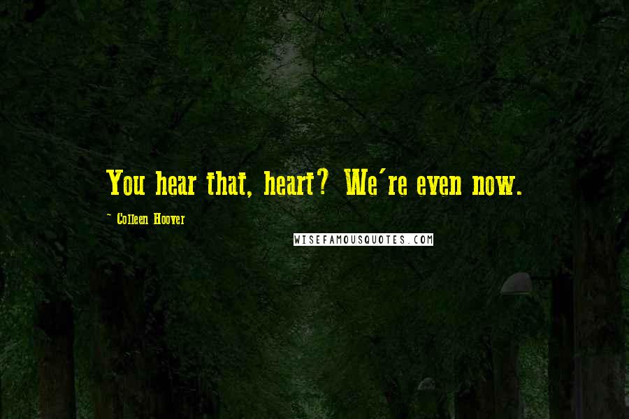 Colleen Hoover Quotes: You hear that, heart? We're even now.
