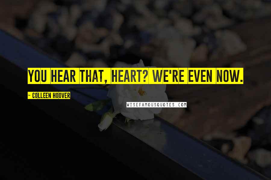 Colleen Hoover Quotes: You hear that, heart? We're even now.