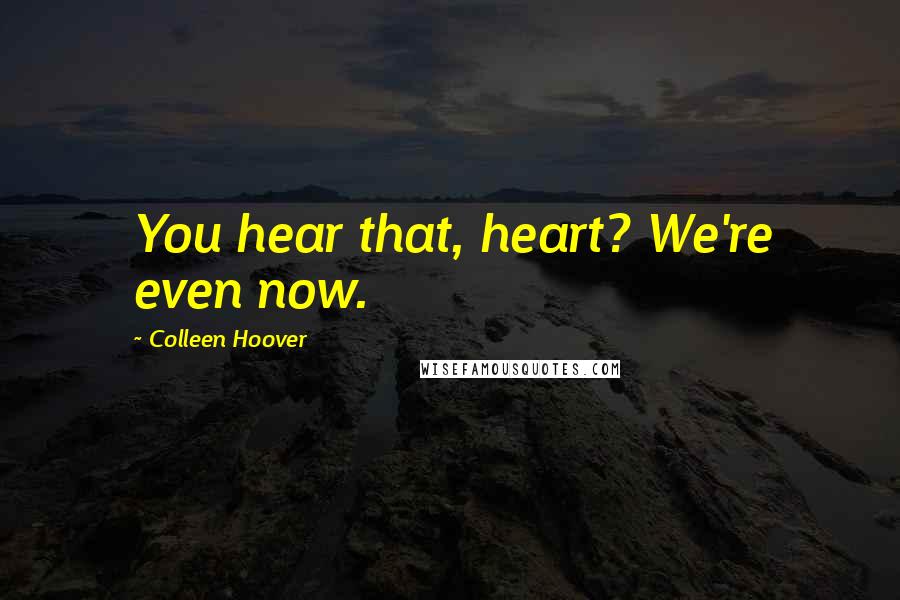 Colleen Hoover Quotes: You hear that, heart? We're even now.